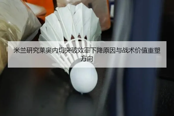 米兰研究莱奥内切突破效率下降原因与战术价值重塑方向