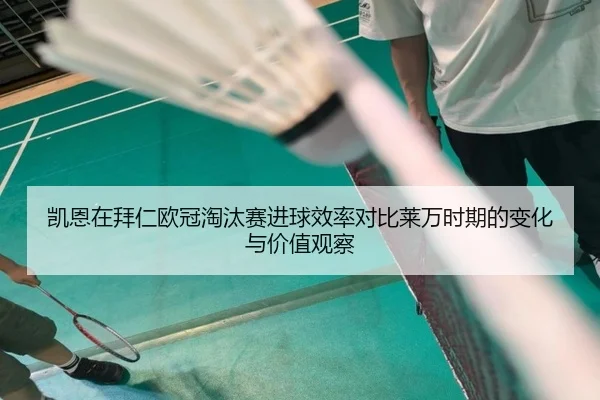 凯恩在拜仁欧冠淘汰赛进球效率对比莱万时期的变化与价值观察