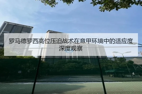 罗马德罗西高位压迫战术在意甲环境中的适应度深度观察